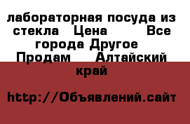 лабораторная посуда из стекла › Цена ­ 10 - Все города Другое » Продам   . Алтайский край